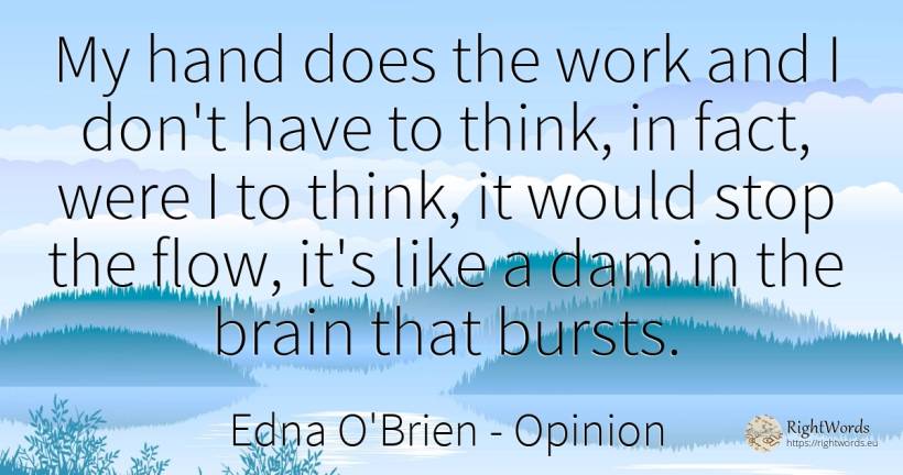 My hand does the work and I don't have to think, in fact, ... - Edna O'Brien, quote about opinion, brain, work