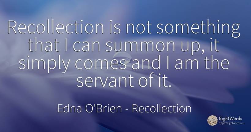 Recollection is not something that I can summon up, it... - Edna O'Brien, quote about recollection