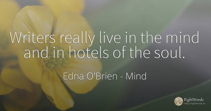 Writers really live in the mind and in hotels of the soul. - Edna O'Brien, quote about mind, writers, soul