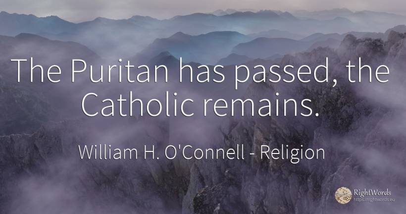 The Puritan has passed, the Catholic remains. - William H. O'Connell, quote about religion