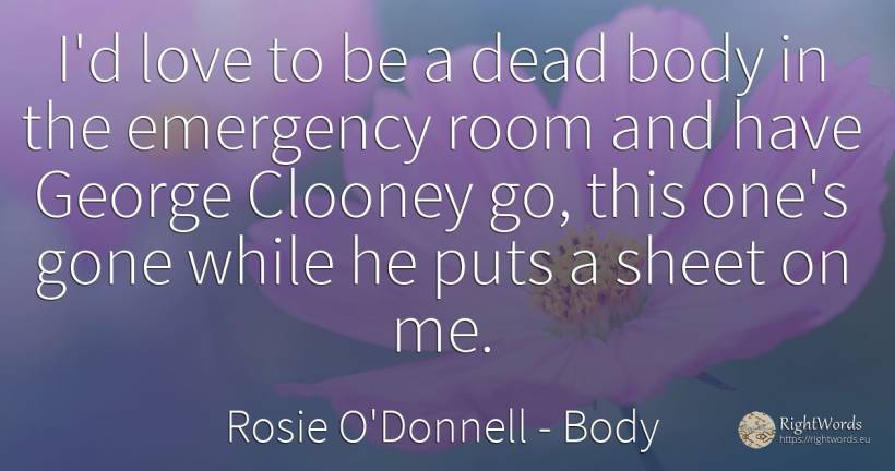 I'd love to be a dead body in the emergency room and have... - Rosie O'Donnell, quote about body, love