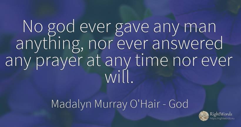 No god ever gave any man anything, nor ever answered any... - Madalyn Murray O'Hair, quote about god, time, man