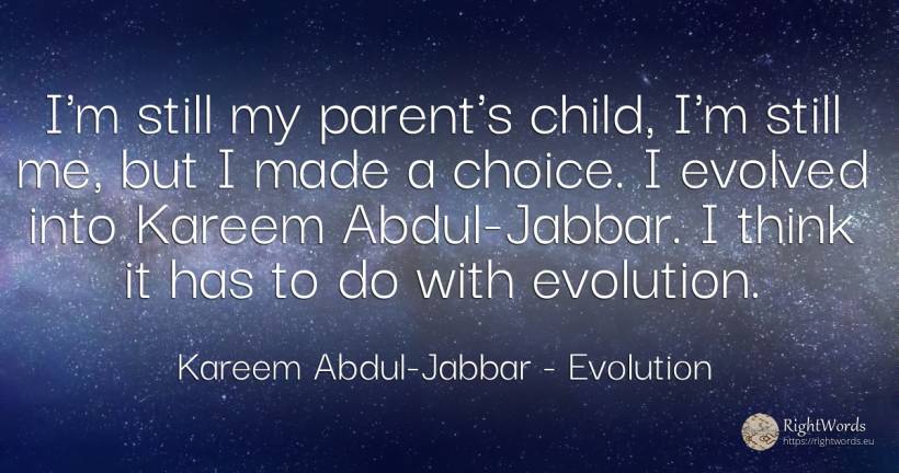 I'm still my parent's child, I'm still me, but I made a... - Kareem Abdul-Jabbar, quote about evolution, children