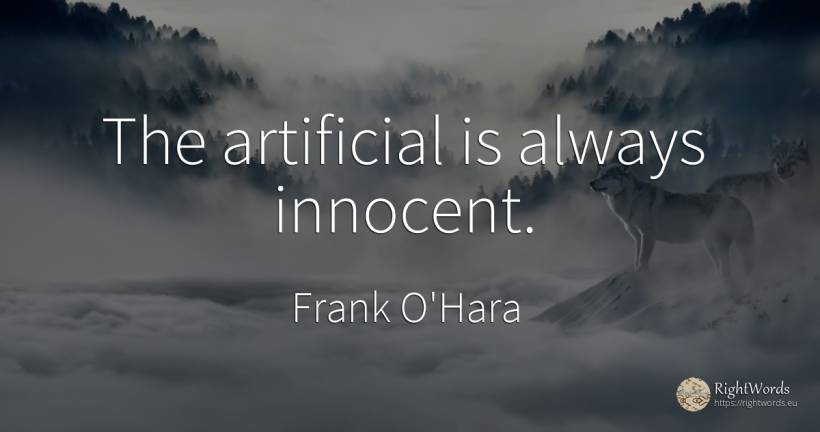 The artificial is always innocent. - Frank O'Hara