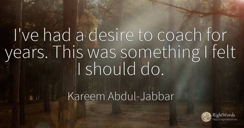 I've had a desire to coach for years. This was something... - Kareem Abdul-Jabbar