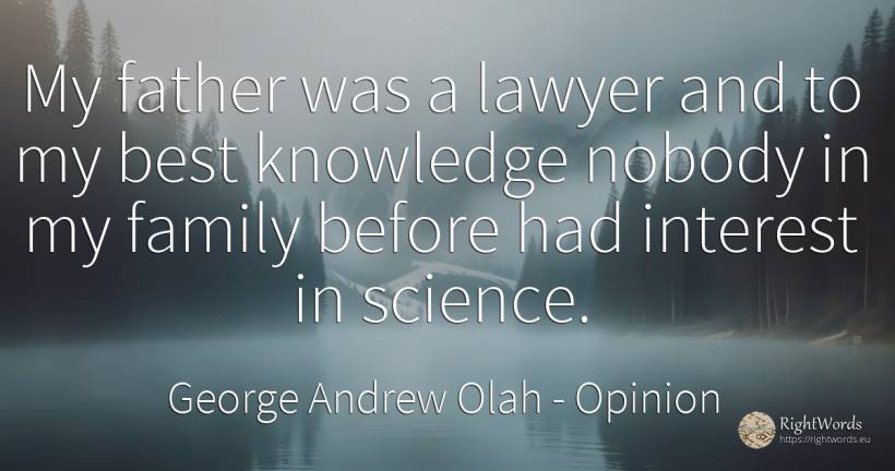 My father was a lawyer and to my best knowledge nobody in... - George Andrew Olah, quote about opinion, interest, science, family, knowledge