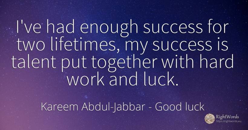 I've had enough success for two lifetimes, my success is... - Kareem Abdul-Jabbar, quote about bad luck, good luck, talent, work