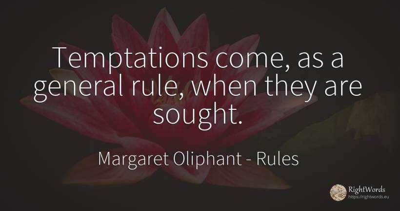 Temptations come, as a general rule, when they are sought. - Margaret Oliphant, quote about rules