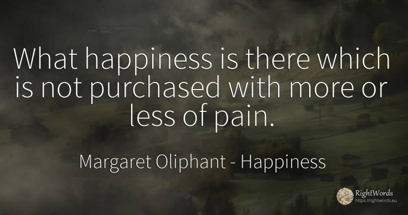 What happiness is there which is not purchased with more... - Margaret Oliphant, quote about happiness, pain