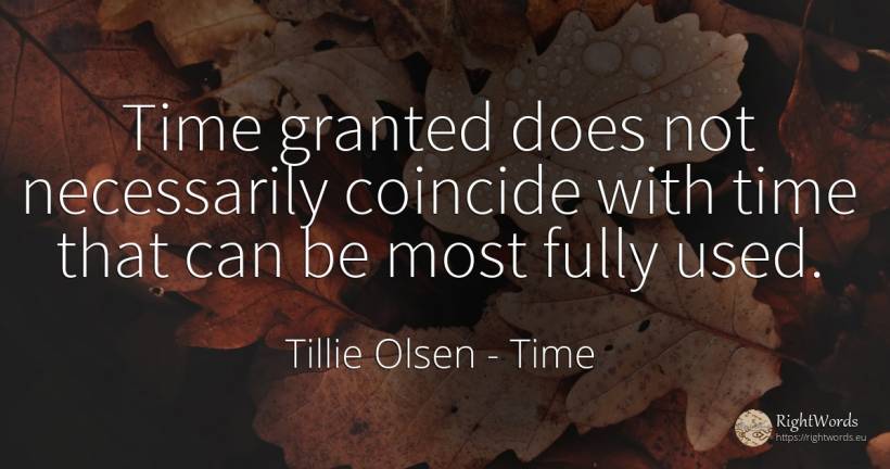 Time granted does not necessarily coincide with time that... - Tillie Olsen, quote about time