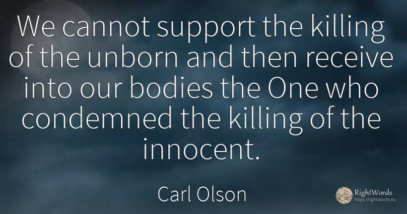 We cannot support the killing of the unborn and then... - Carl Olson
