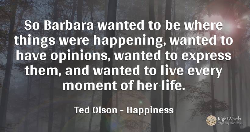 So Barbara wanted to be where things were happening, ... - Ted Olson, quote about happiness, moment, things, life
