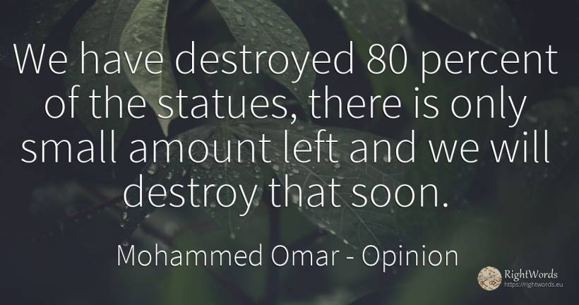 We have destroyed 80 percent of the statues, there is... - Mohammed Omar, quote about opinion, destruction