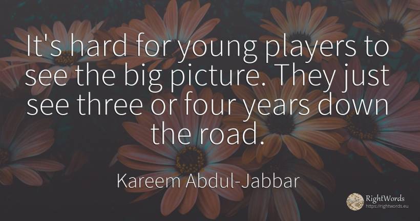 It's hard for young players to see the big picture. They... - Kareem Abdul-Jabbar