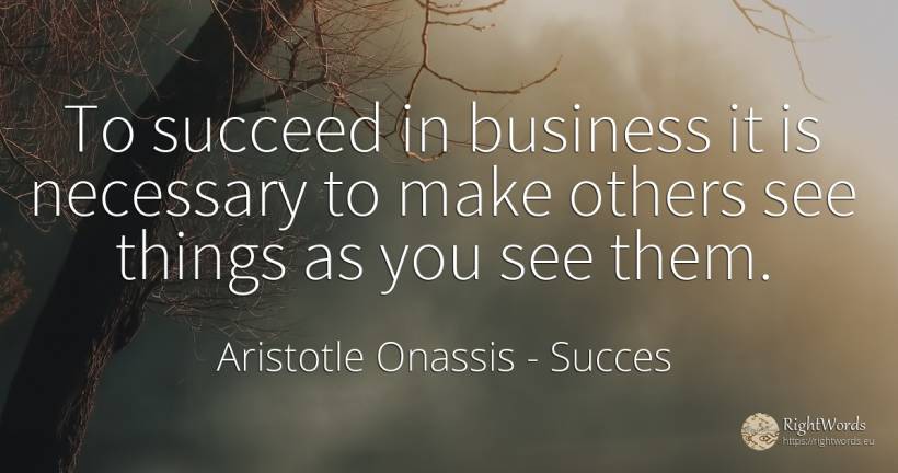 To succeed in business it is necessary to make others see... - Aristotle Onassis (Aristotle Sokratis Onassis), quote about succes, affair, things