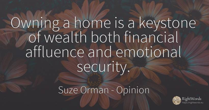 Owning a home is a keystone of wealth both financial... - Suze Orman, quote about opinion, security, wealth, home