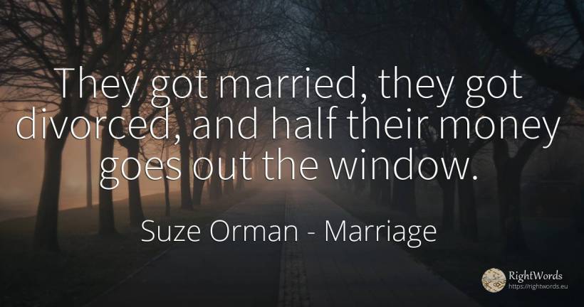 They got married, they got divorced, and half their money... - Suze Orman, quote about marriage, money
