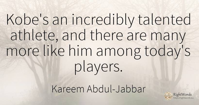 Kobe's an incredibly talented athlete, and there are many... - Kareem Abdul-Jabbar