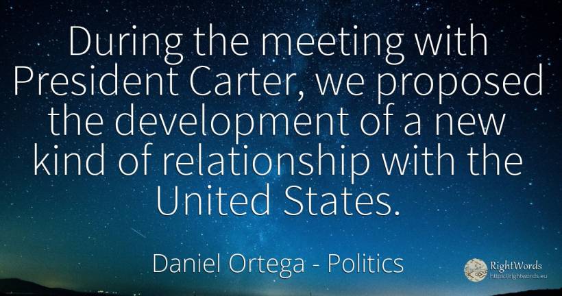 During the meeting with President Carter, we proposed the... - Daniel Ortega, quote about politics, evolution