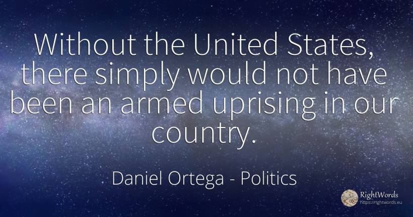 Without the United States, there simply would not have... - Daniel Ortega, quote about politics, country