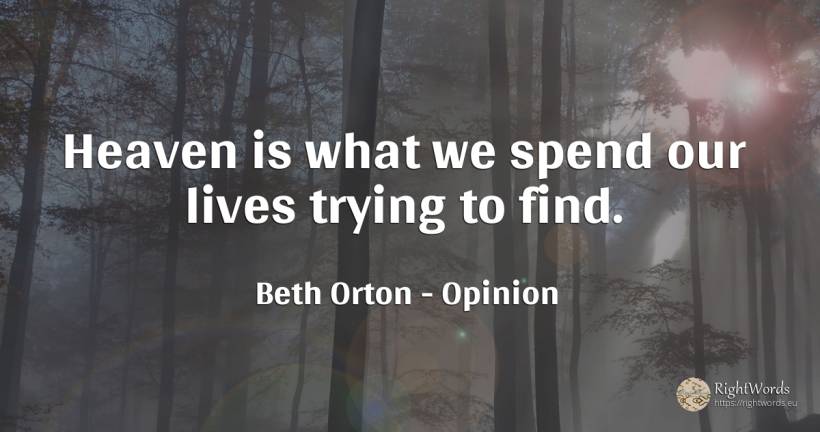 Heaven is what we spend our lives trying to find. - Beth Orton, quote about opinion
