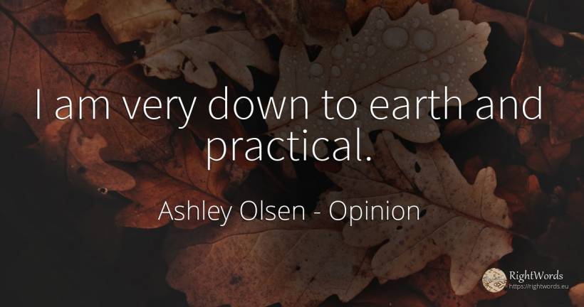 I am very down to earth and practical. - Ashley Olsen, quote about opinion, earth