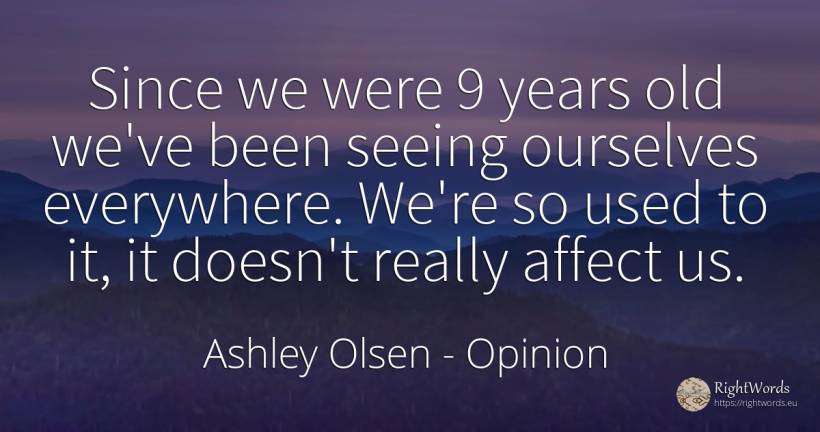 Since we were 9 years old we've been seeing ourselves... - Ashley Olsen, quote about opinion, old, olderness