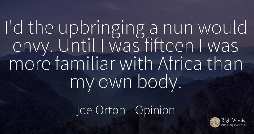 I'd the upbringing a nun would envy. Until I was fifteen... - Joe Orton, quote about opinion, envy, body