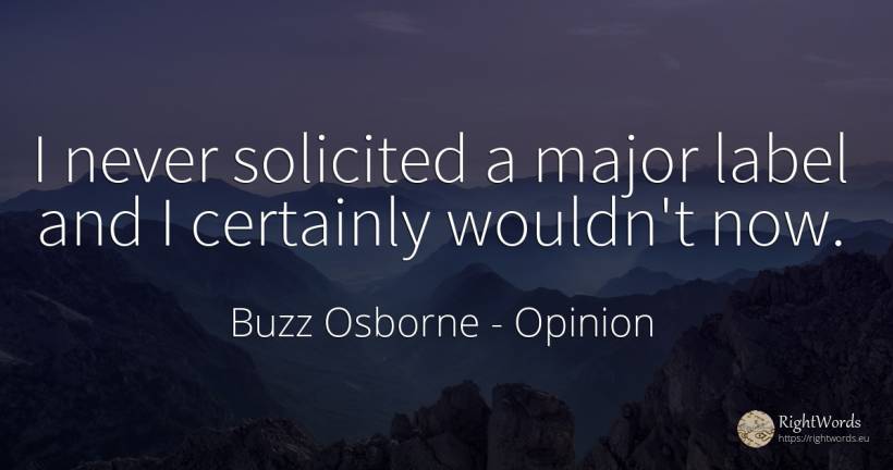 I never solicited a major label and I certainly wouldn't... - Buzz Osborne, quote about opinion