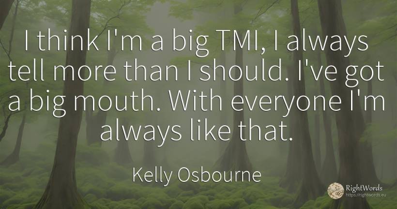 I think I'm a big TMI, I always tell more than I should.... - Kelly Osbourne
