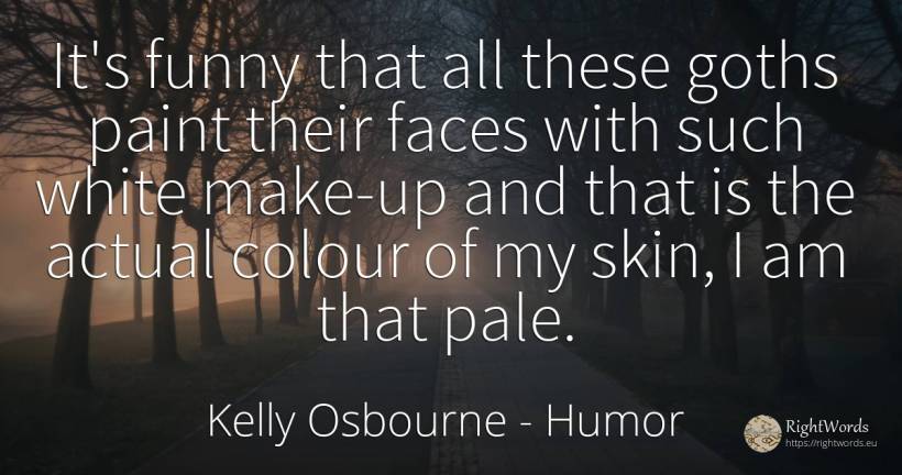 It's funny that all these goths paint their faces with... - Kelly Osbourne, quote about humor