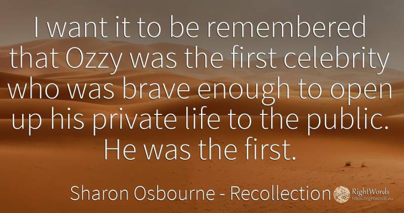 I want it to be remembered that Ozzy was the first... - Sharon Osbourne, quote about recollection, celebrity, public, life