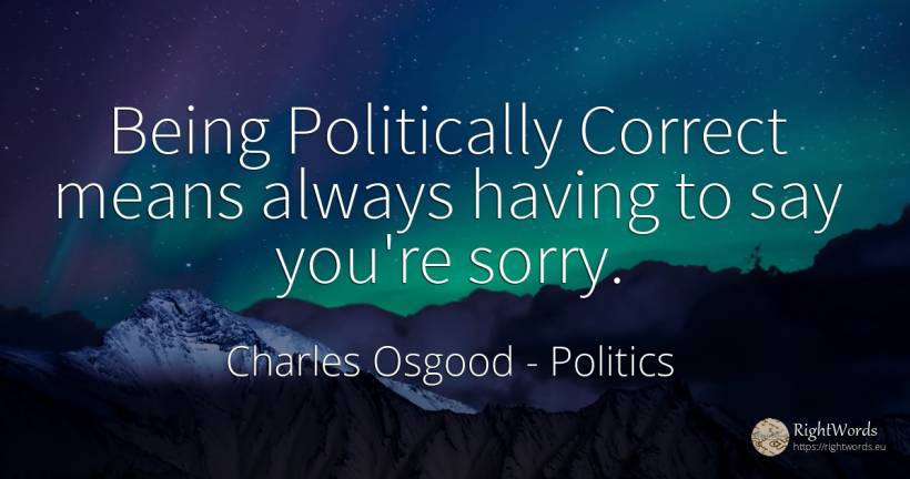 Being Politically Correct means always having to say... - Charles Osgood, quote about politics, being
