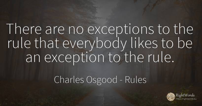 There are no exceptions to the rule that everybody likes... - Charles Osgood, quote about rules