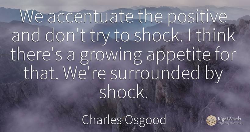 We accentuate the positive and don't try to shock. I... - Charles Osgood
