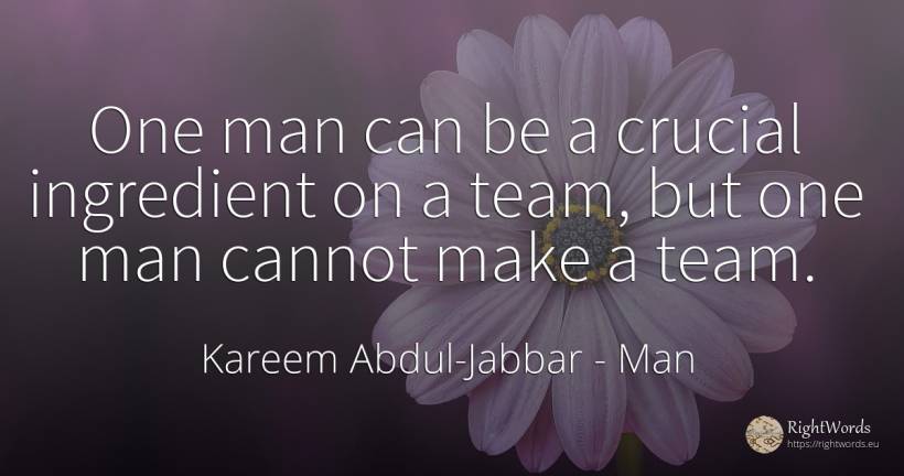 One man can be a crucial ingredient on a team, but one... - Kareem Abdul-Jabbar, quote about man