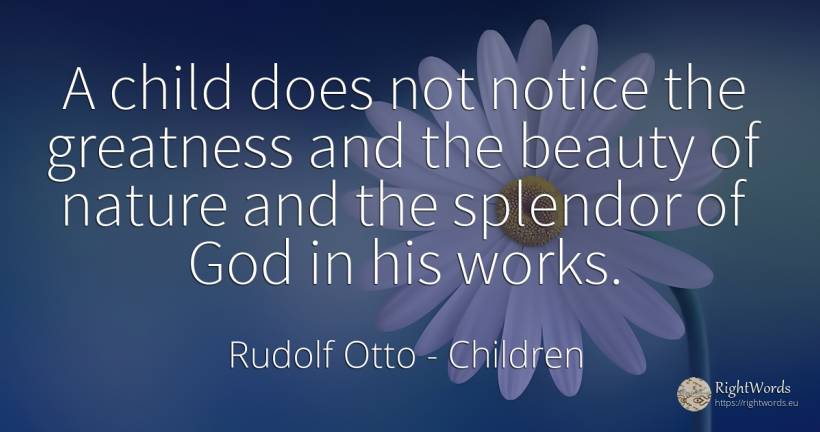 A child does not notice the greatness and the beauty of... - Rudolf Otto, quote about children, greatness, beauty, nature, god