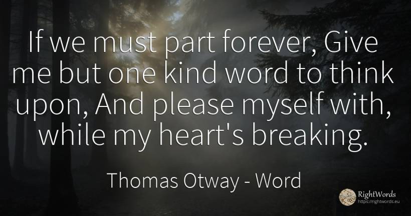 If we must part forever, Give me but one kind word to... - Thomas Otway, quote about word, heart
