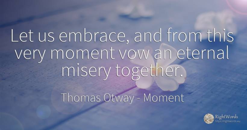 Let us embrace, and from this very moment vow an eternal... - Thomas Otway, quote about moment