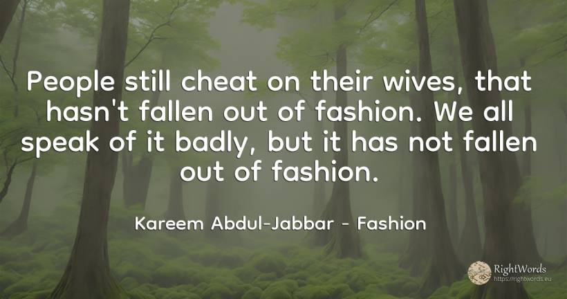People still cheat on their wives, that hasn't fallen out... - Kareem Abdul-Jabbar, quote about fashion, people