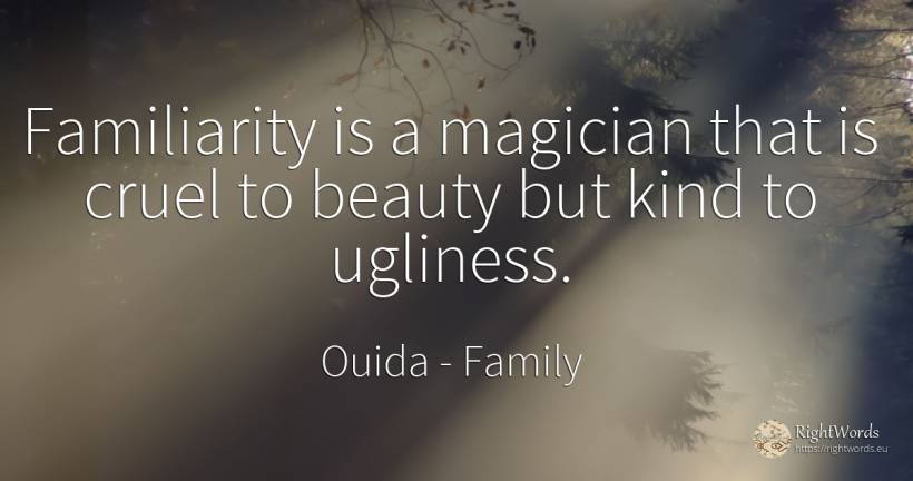 Familiarity is a magician that is cruel to beauty but... - Ouida, quote about family, ugliness, beauty