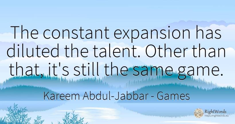 The constant expansion has diluted the talent. Other than... - Kareem Abdul-Jabbar, quote about games, talent