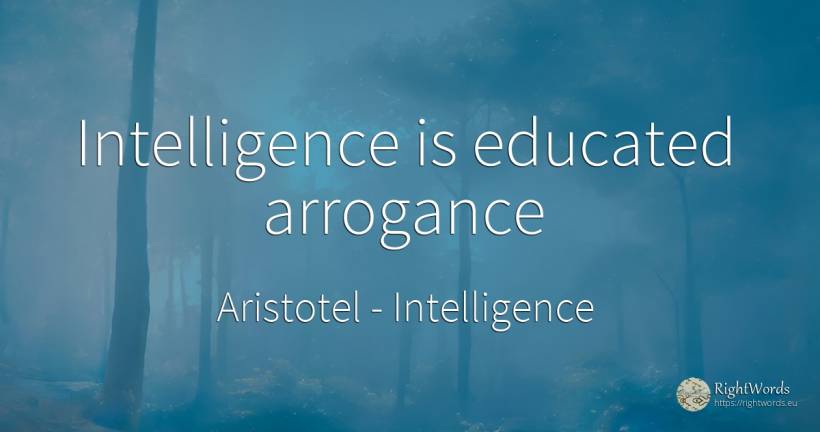 Intelligence is educated arrogance - Aristotel, quote about intelligence