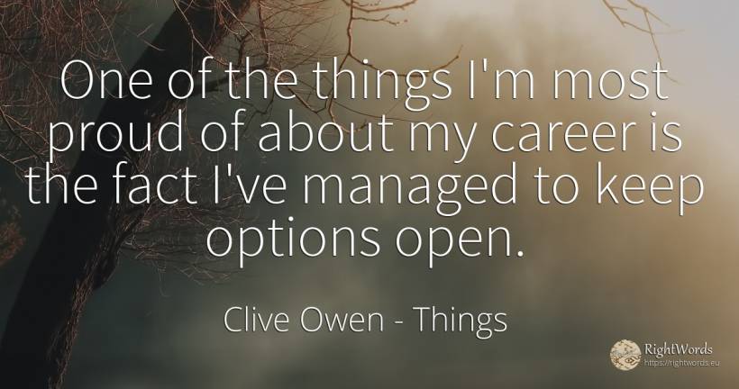 One of the things I'm most proud of about my career is... - Clive Owen, quote about proudness, career, things