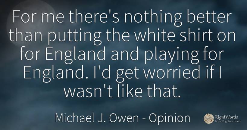 For me there's nothing better than putting the white... - Michael J. Owen, quote about opinion, nothing