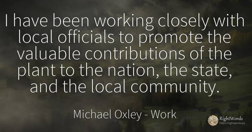 I have been working closely with local officials to... - Michael Oxley, quote about work, nation, state