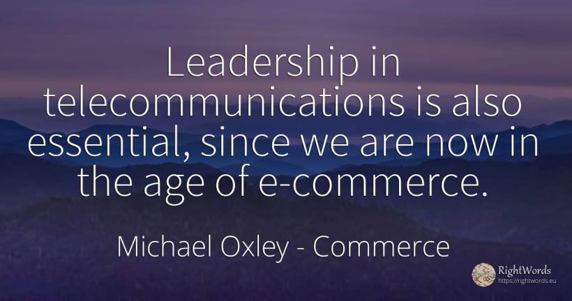 Leadership in telecommunications is also essential, since... - Michael Oxley, quote about commerce, leadership, essential, age, olderness