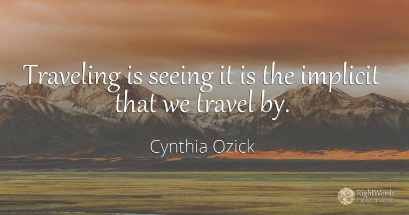 Traveling is seeing it is the implicit that we travel by. - Cynthia Ozick