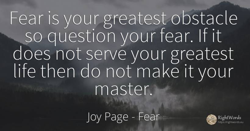 Fear is your greatest obstacle so question your fear. If... - Joy Page, quote about fear, obstacles, question, life