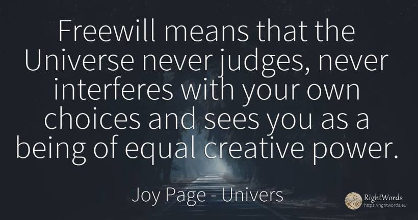 Freewill means that the Universe never judges, never... - Joy Page, quote about univers, judges, power, being